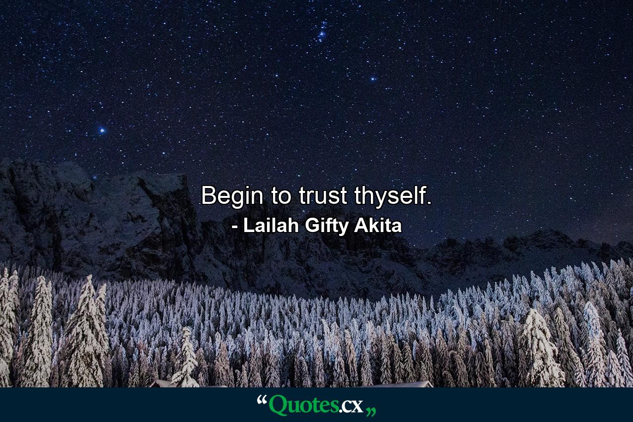 Begin to trust thyself. - Quote by Lailah Gifty Akita