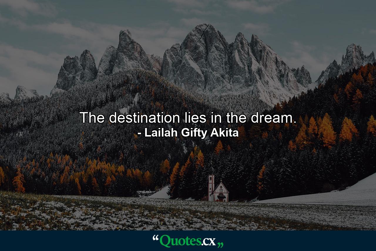 The destination lies in the dream. - Quote by Lailah Gifty Akita