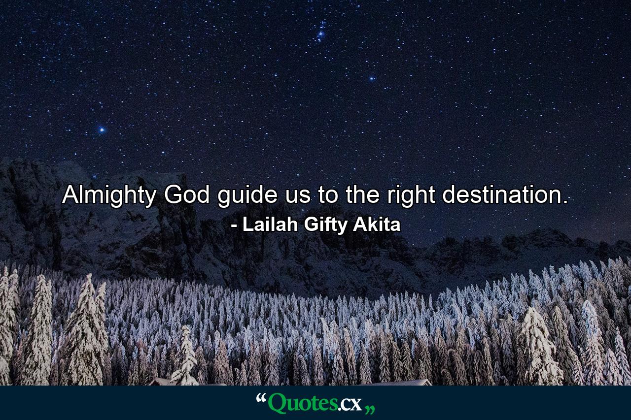 Almighty God guide us to the right destination. - Quote by Lailah Gifty Akita