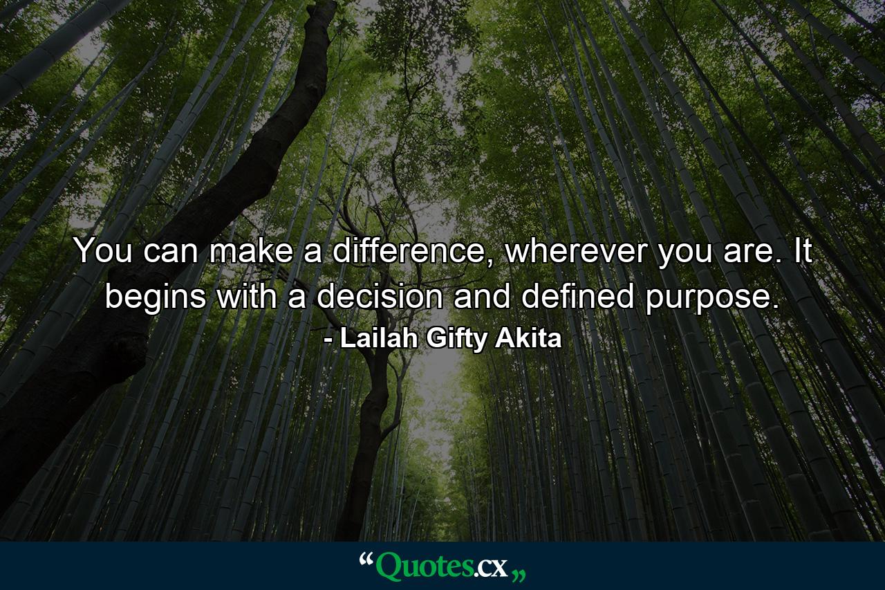 You can make a difference, wherever you are. It begins with a decision and defined purpose. - Quote by Lailah Gifty Akita