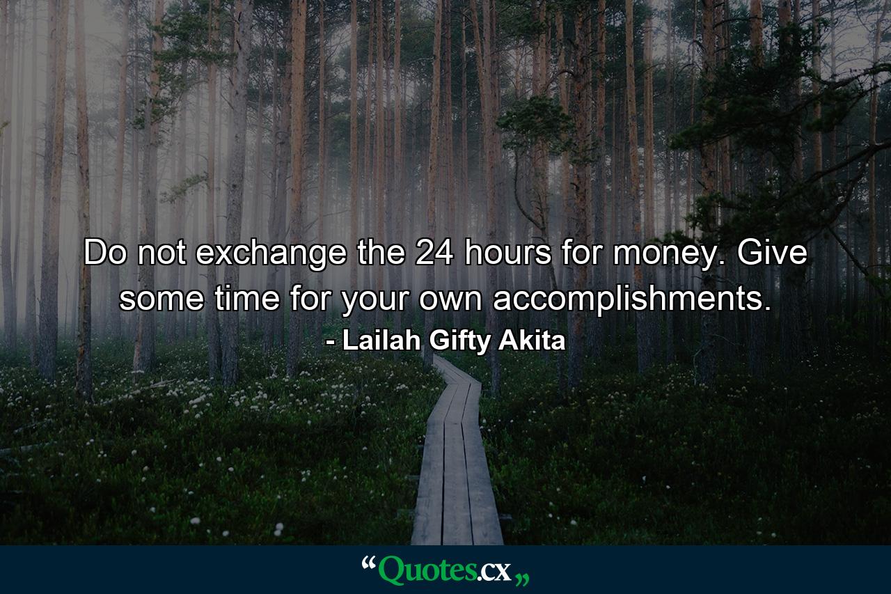 Do not exchange the 24 hours for money. Give some time for your own accomplishments. - Quote by Lailah Gifty Akita