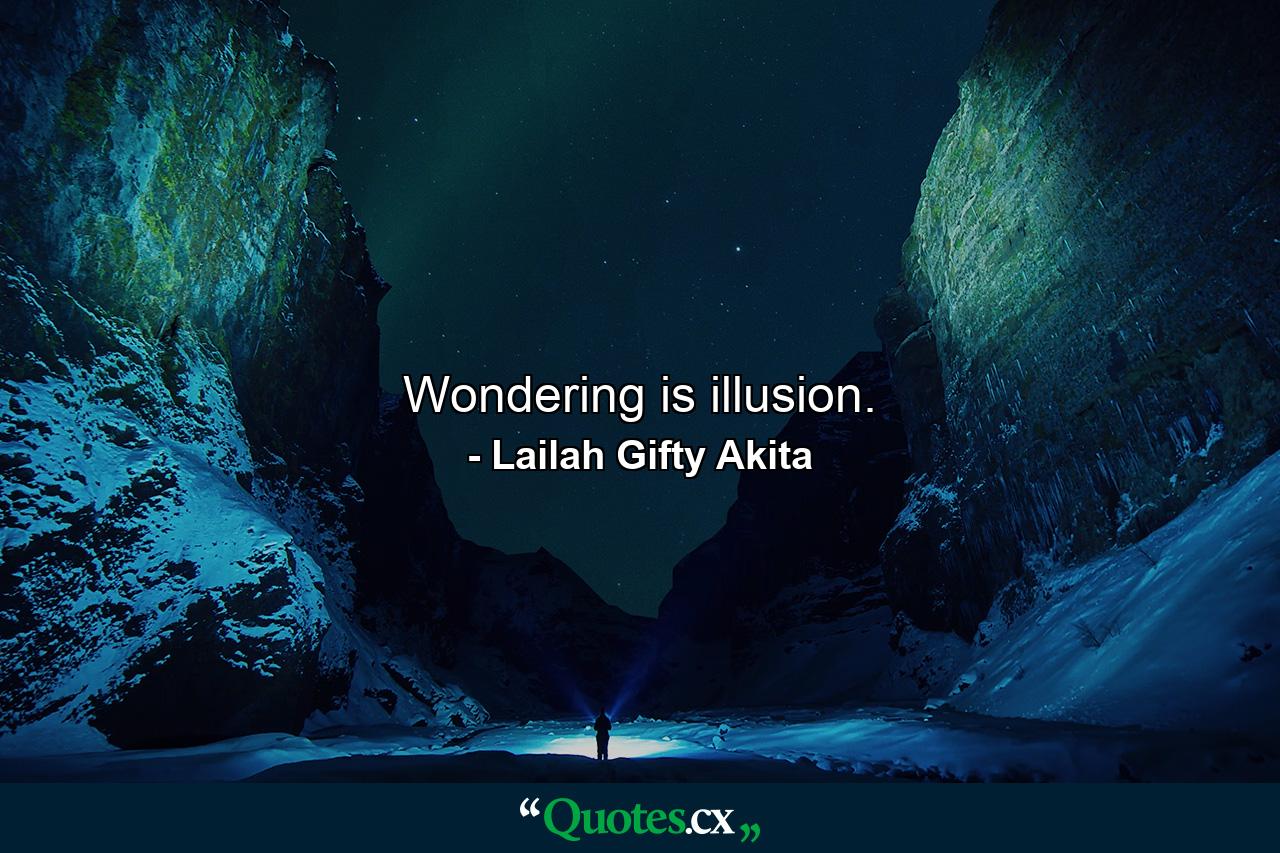 Wondering is illusion. - Quote by Lailah Gifty Akita