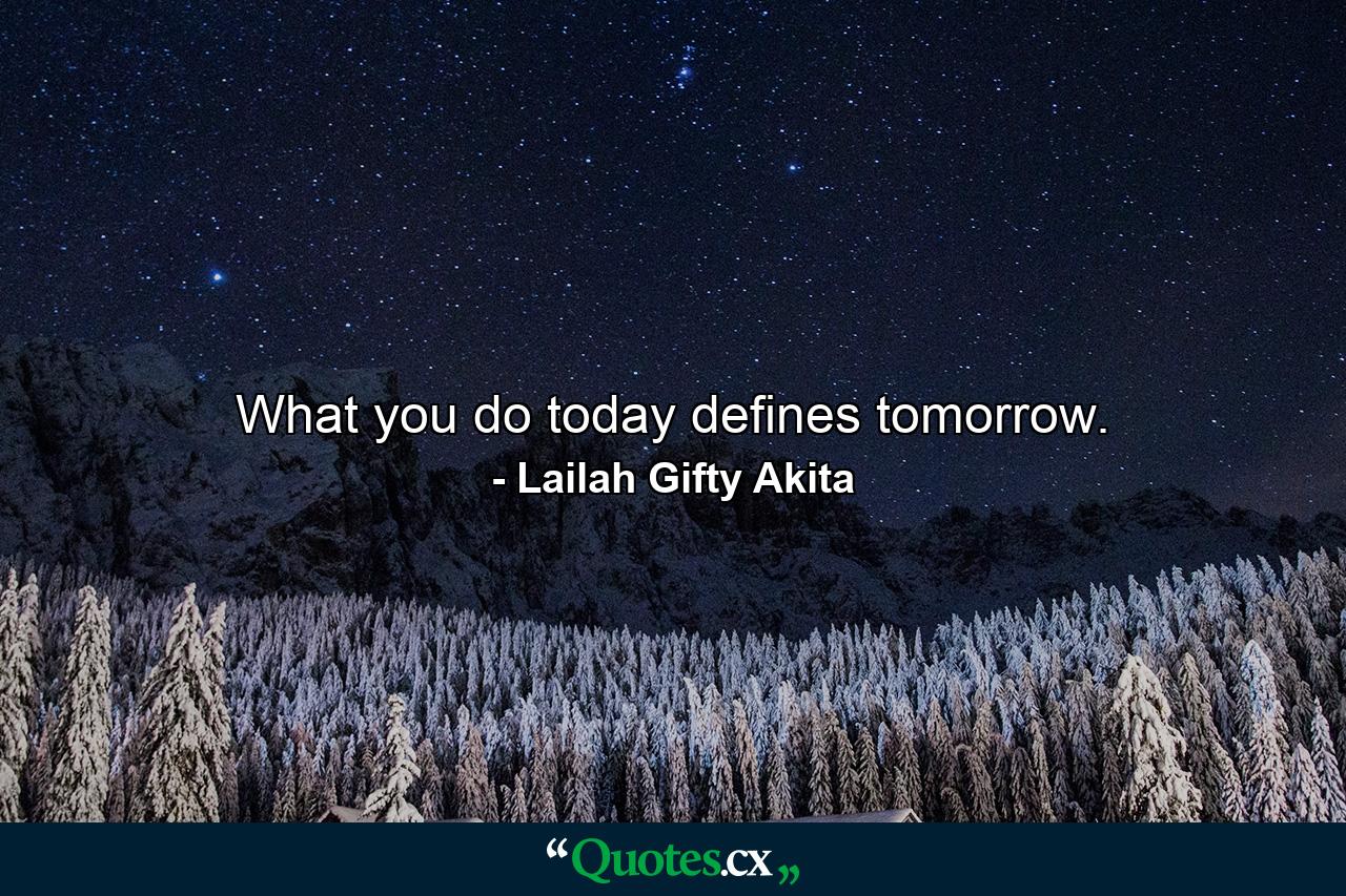 What you do today defines tomorrow. - Quote by Lailah Gifty Akita