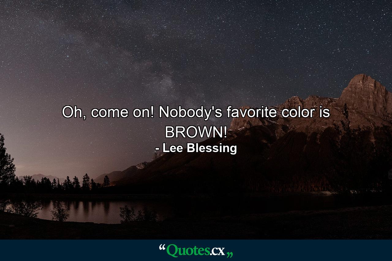 Oh, come on! Nobody's favorite color is BROWN! - Quote by Lee Blessing