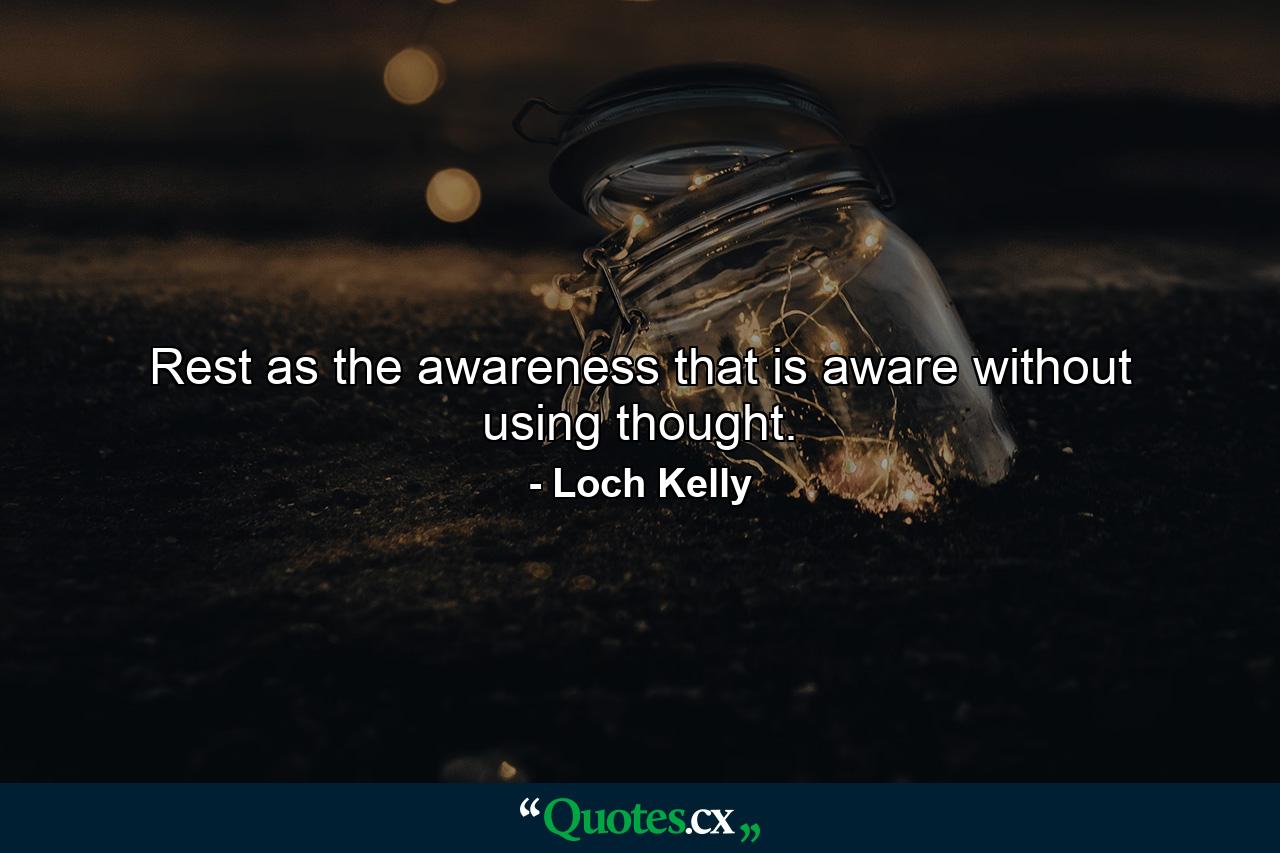 Rest as the awareness that is aware without using thought. - Quote by Loch Kelly