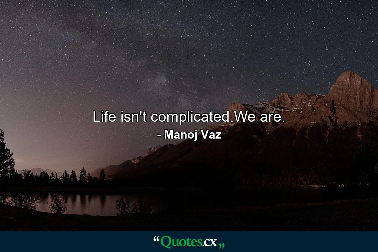 Life isn't complicated.We are. - Quote by Manoj Vaz