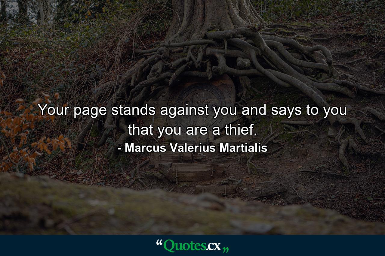 Your page stands against you and says to you that you are a thief. - Quote by Marcus Valerius Martialis