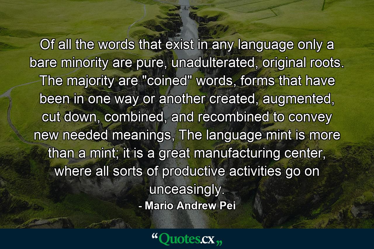 Of all the words that exist in any language only a bare minority are pure, unadulterated, original roots. The majority are 