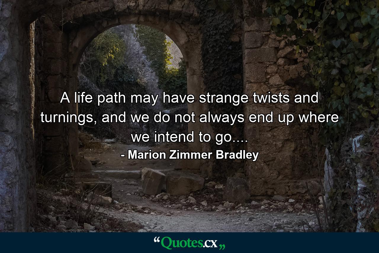 A life path may have strange twists and turnings, and we do not always end up where we intend to go.... - Quote by Marion Zimmer Bradley