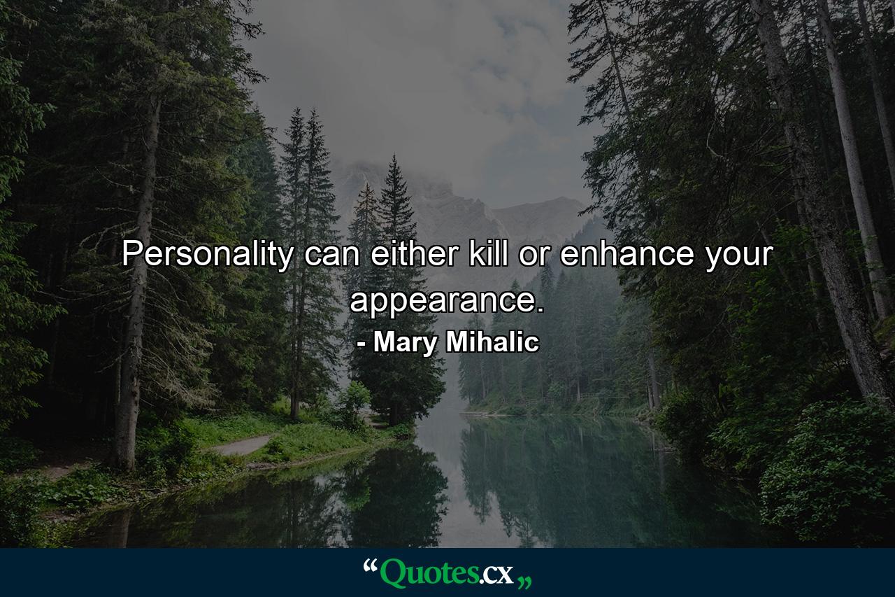 Personality can either kill or enhance your appearance. - Quote by Mary Mihalic