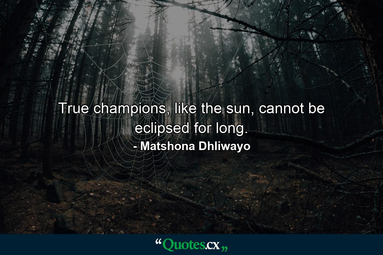 True champions, like the sun, cannot be eclipsed for long. - Quote by Matshona Dhliwayo