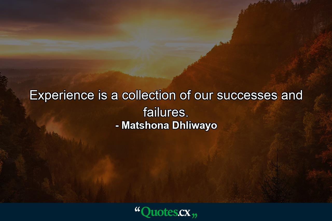 Experience is a collection of our successes and failures. - Quote by Matshona Dhliwayo