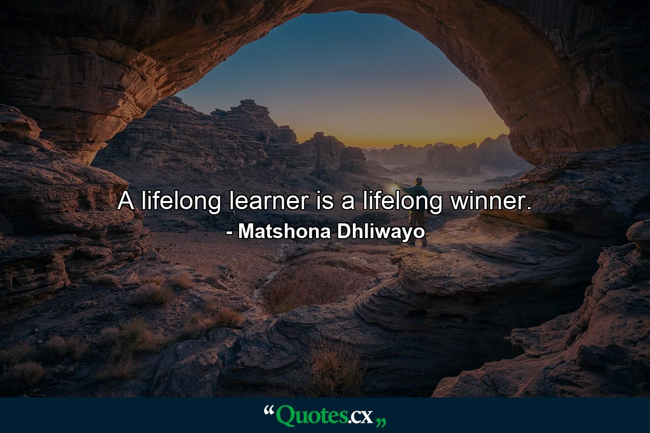 A lifelong learner is a lifelong winner. - Quote by Matshona Dhliwayo