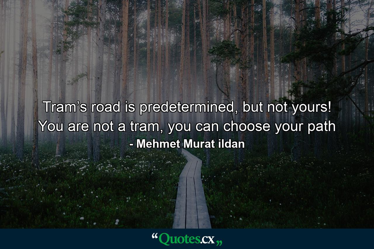 Tram’s road is predetermined, but not yours! You are not a tram, you can choose your path - Quote by Mehmet Murat ildan