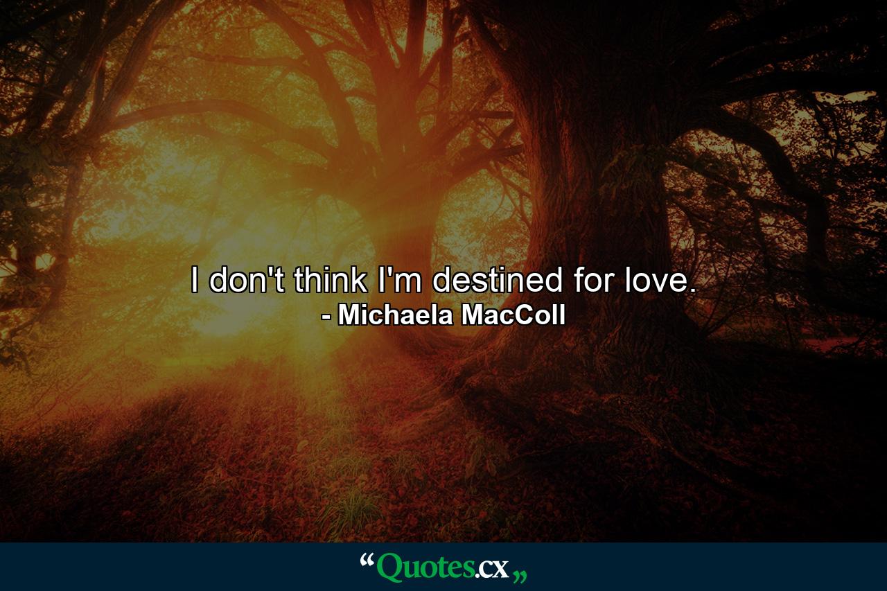 I don't think I'm destined for love. - Quote by Michaela MacColl