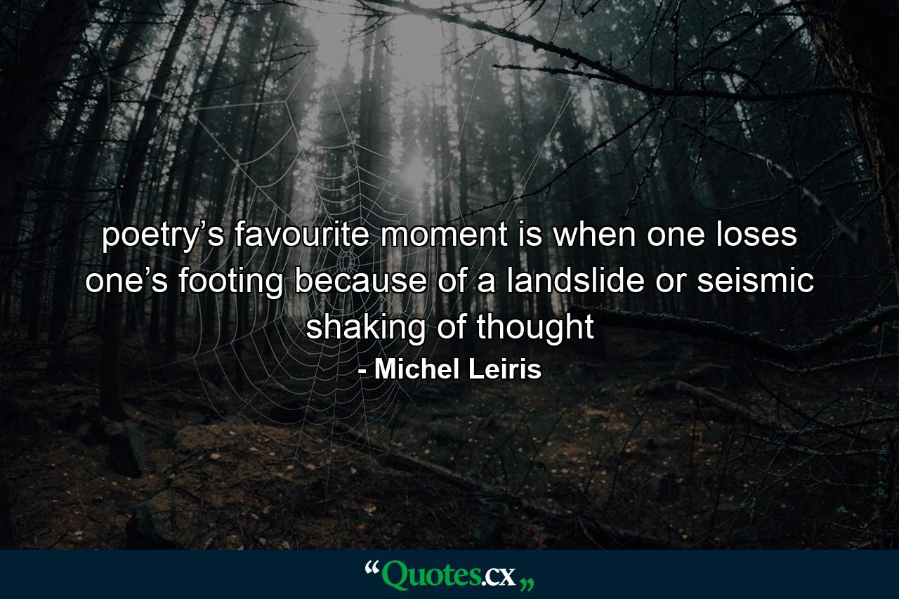 poetry’s favourite moment is when one loses one’s footing because of a landslide or seismic shaking of thought - Quote by Michel Leiris