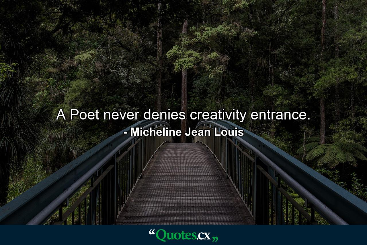 A Poet never denies creativity entrance. - Quote by Micheline Jean Louis