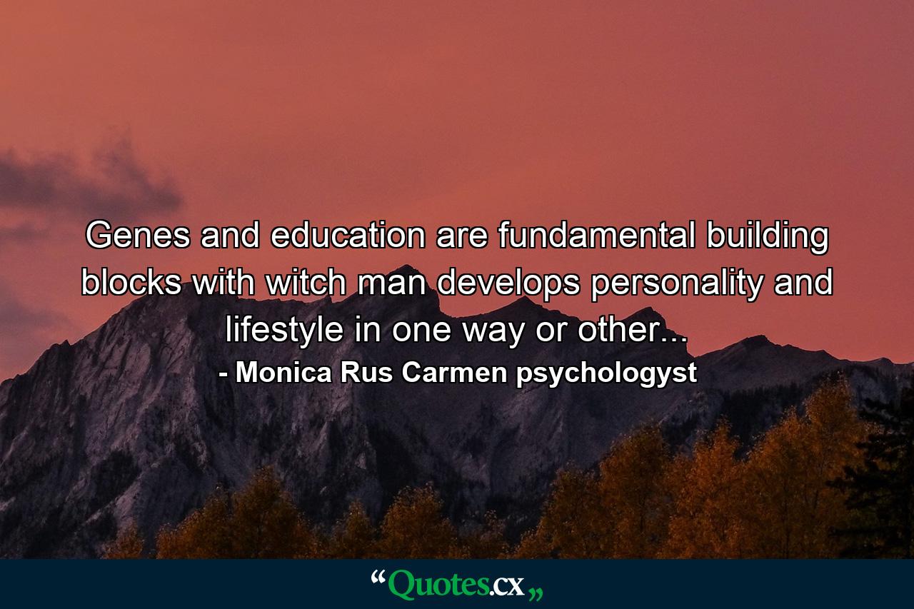 Genes and education are fundamental building blocks with witch man develops personality and lifestyle in one way or other... - Quote by Monica Rus Carmen psychologyst