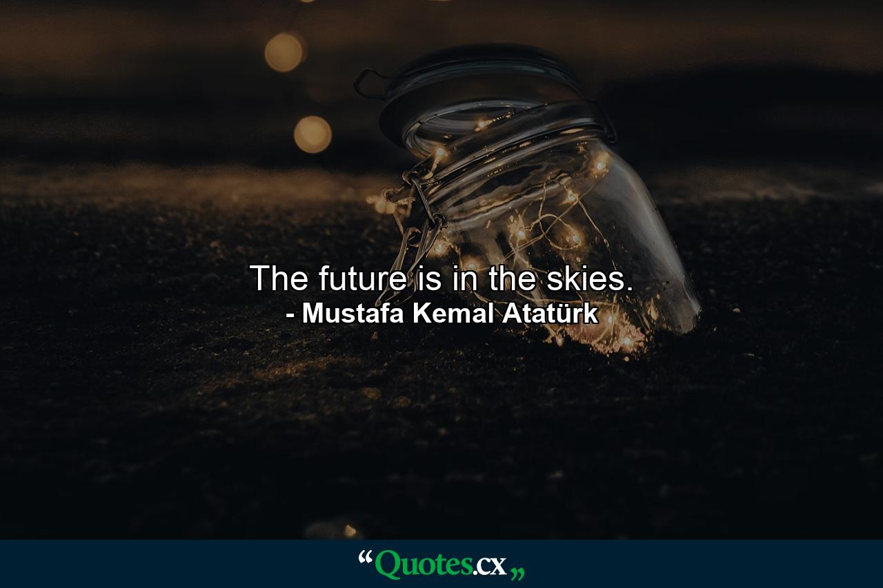 The future is in the skies. - Quote by Mustafa Kemal Atatürk