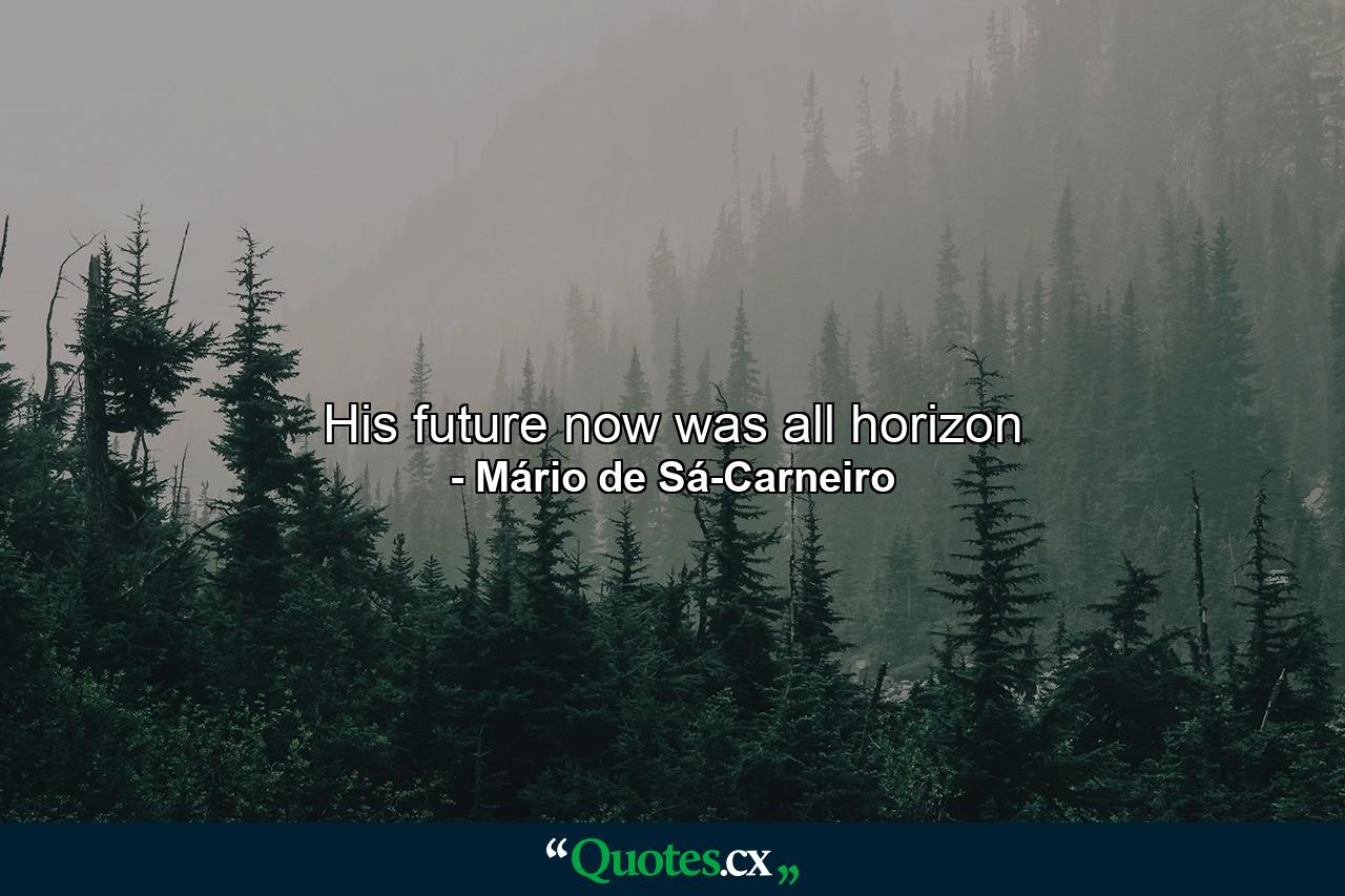 His future now was all horizon - Quote by Mário de Sá-Carneiro