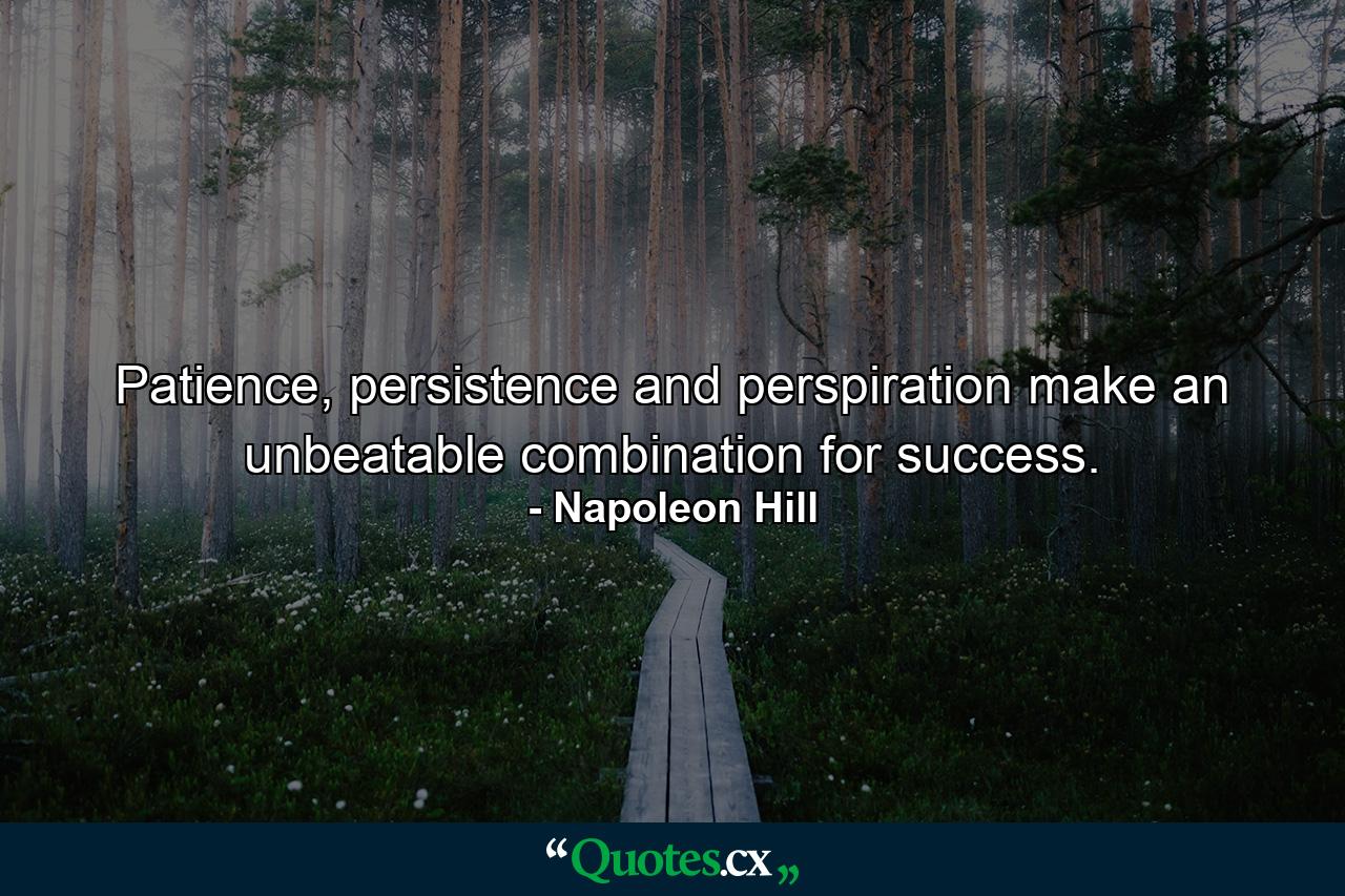 Patience, persistence and perspiration make an unbeatable combination for success. - Quote by Napoleon Hill