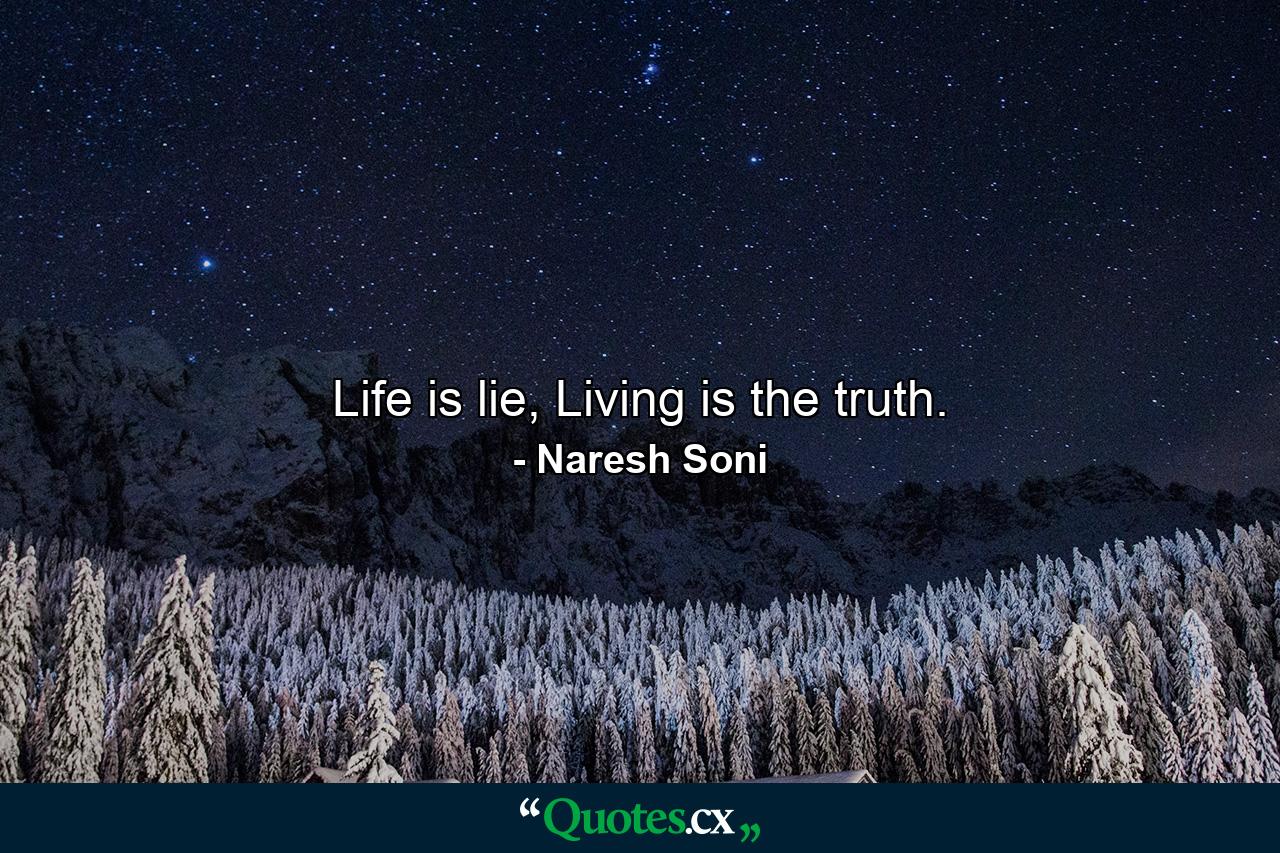 Life is lie, Living is the truth. - Quote by Naresh Soni