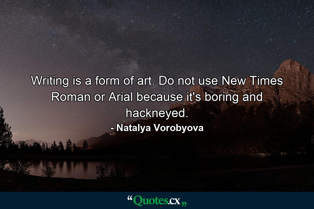 Writing is a form of art. Do not use New Times Roman or Arial because it's boring and hackneyed. - Quote by Natalya Vorobyova