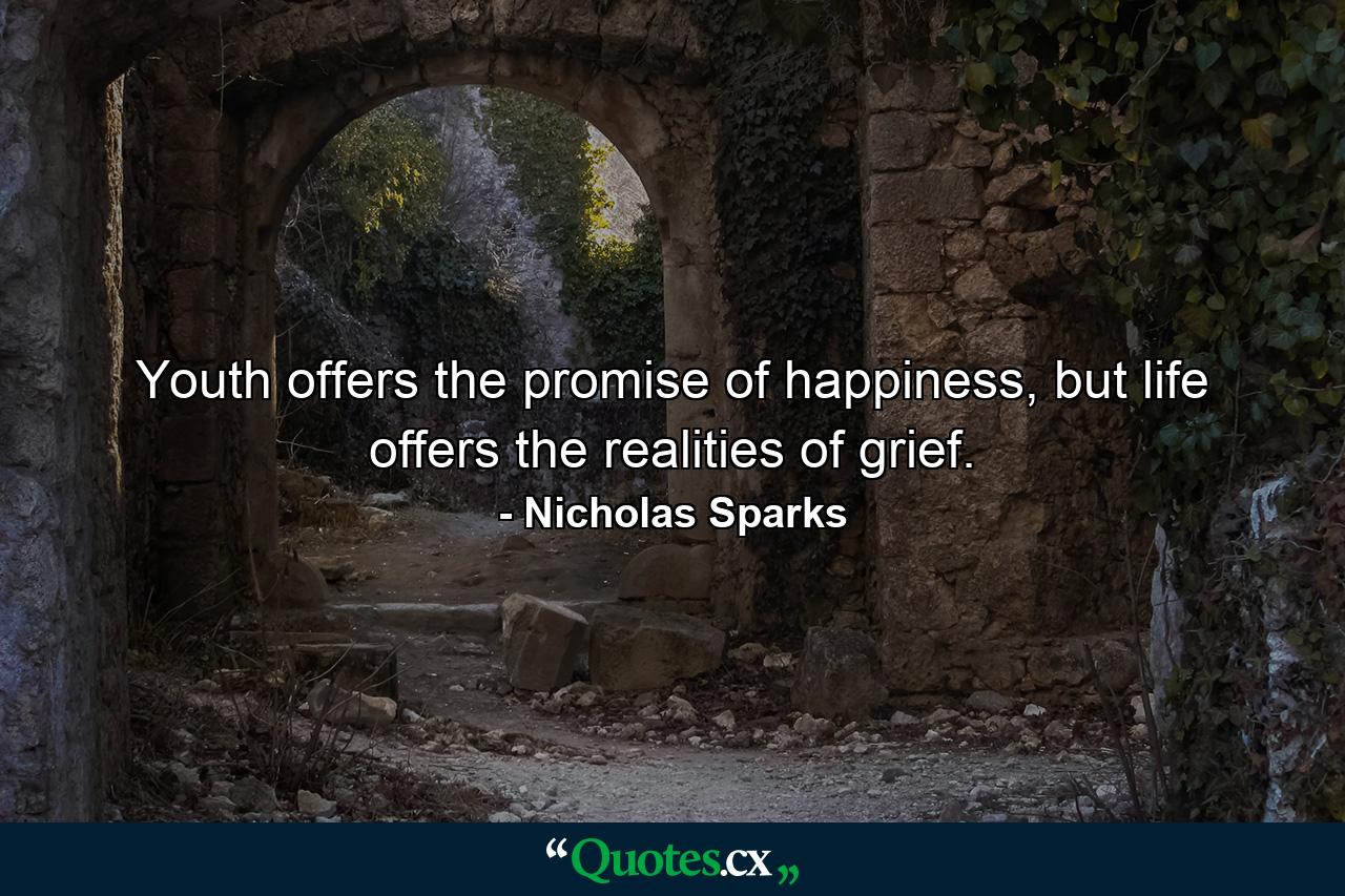 Youth offers the promise of happiness, but life offers the realities of grief. - Quote by Nicholas Sparks