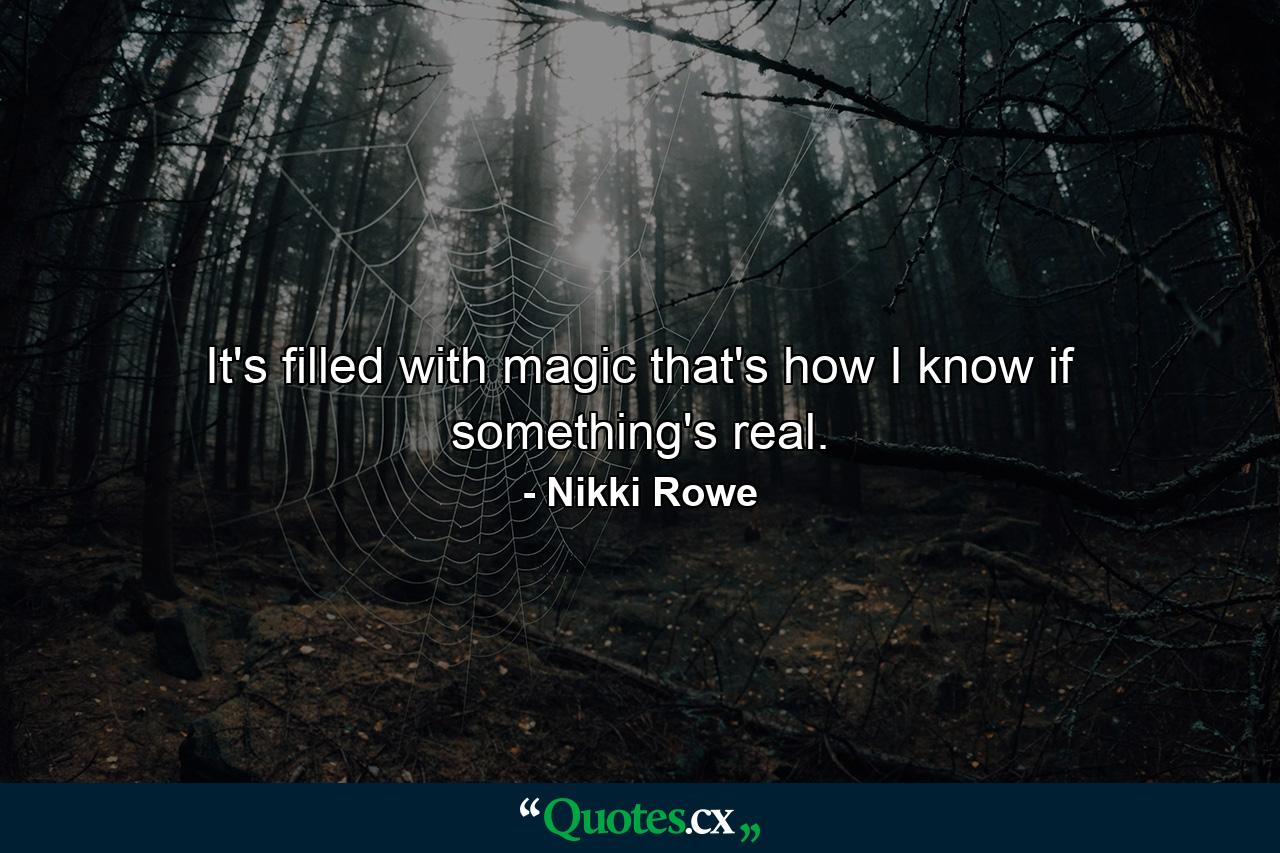 It's filled with magic that's how I know if something's real. - Quote by Nikki Rowe