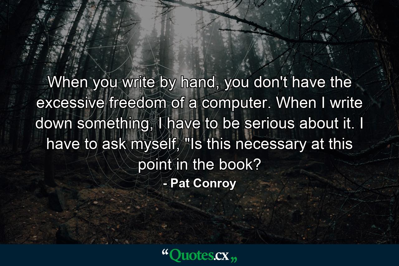 When you write by hand, you don't have the excessive freedom of a computer. When I write down something, I have to be serious about it. I have to ask myself, 