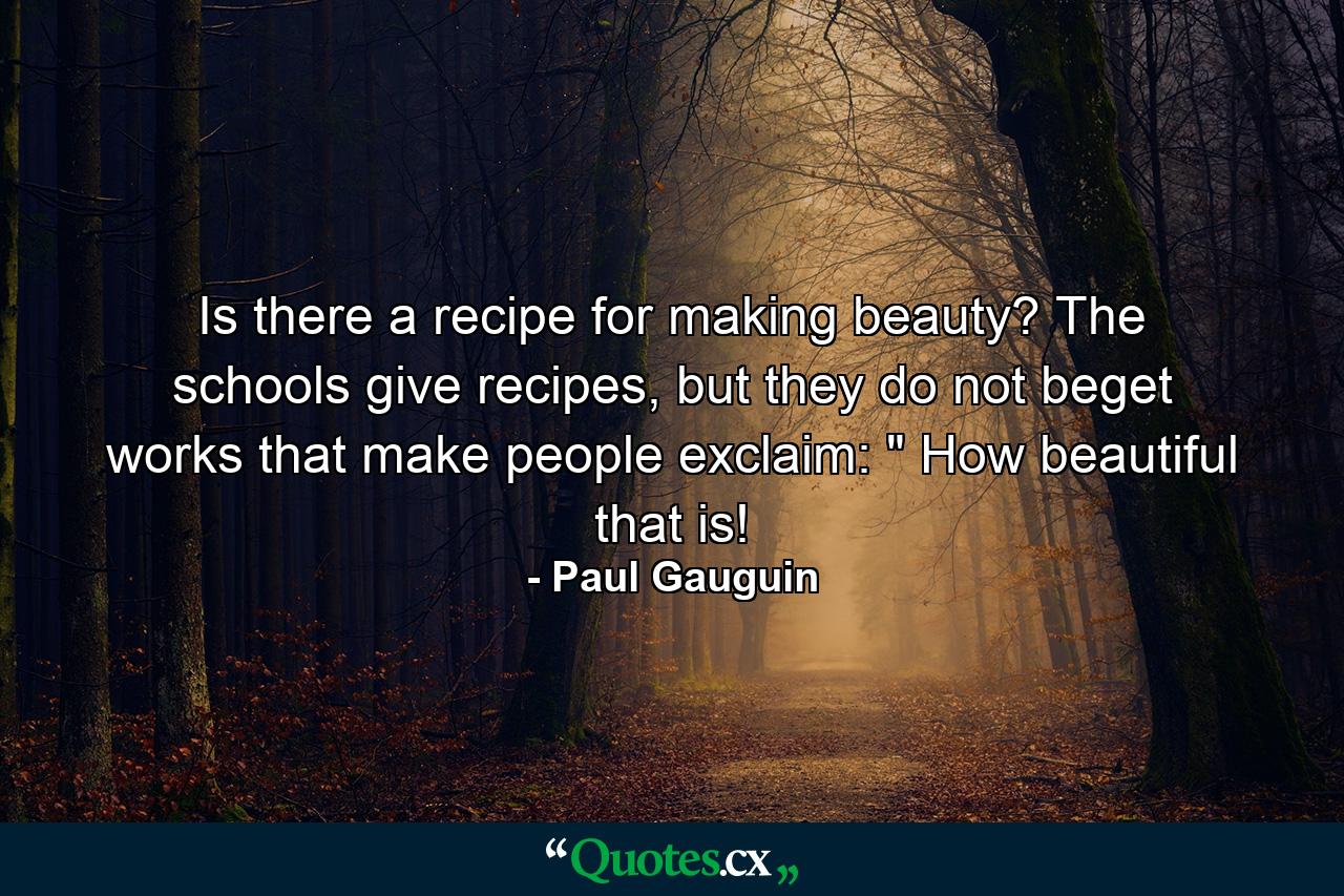 Is there a recipe for making beauty? The schools give recipes, but they do not beget works that make people exclaim: 