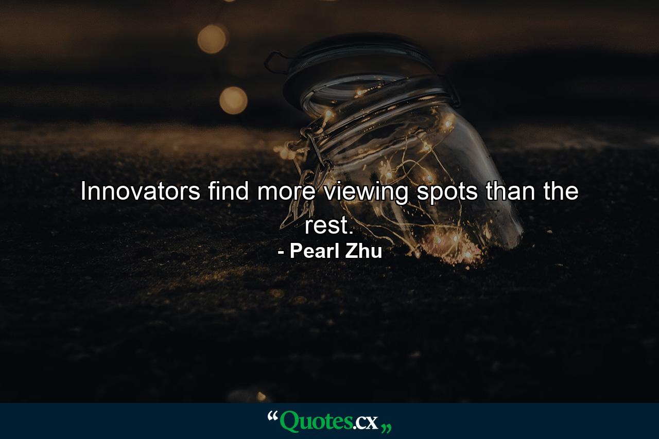 Innovators find more viewing spots than the rest. - Quote by Pearl Zhu