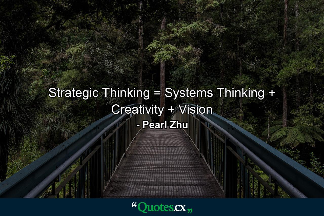 Strategic Thinking = Systems Thinking + Creativity + Vision - Quote by Pearl Zhu