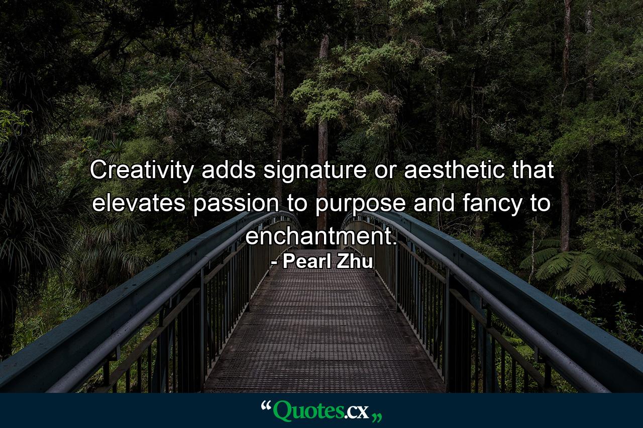 Creativity adds signature or aesthetic that elevates passion to purpose and fancy to enchantment. - Quote by Pearl Zhu