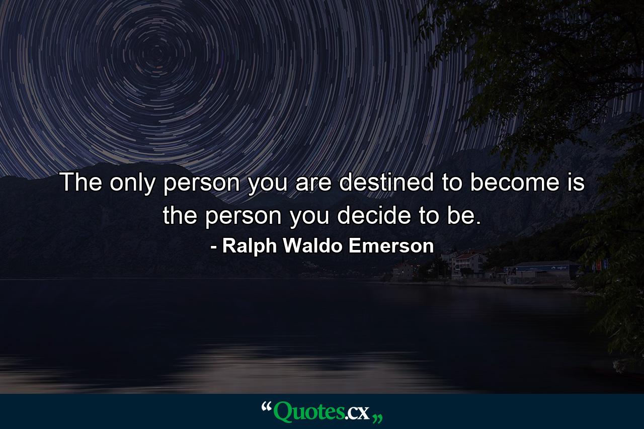 The only person you are destined to become is the person you decide to be. - Quote by Ralph Waldo Emerson