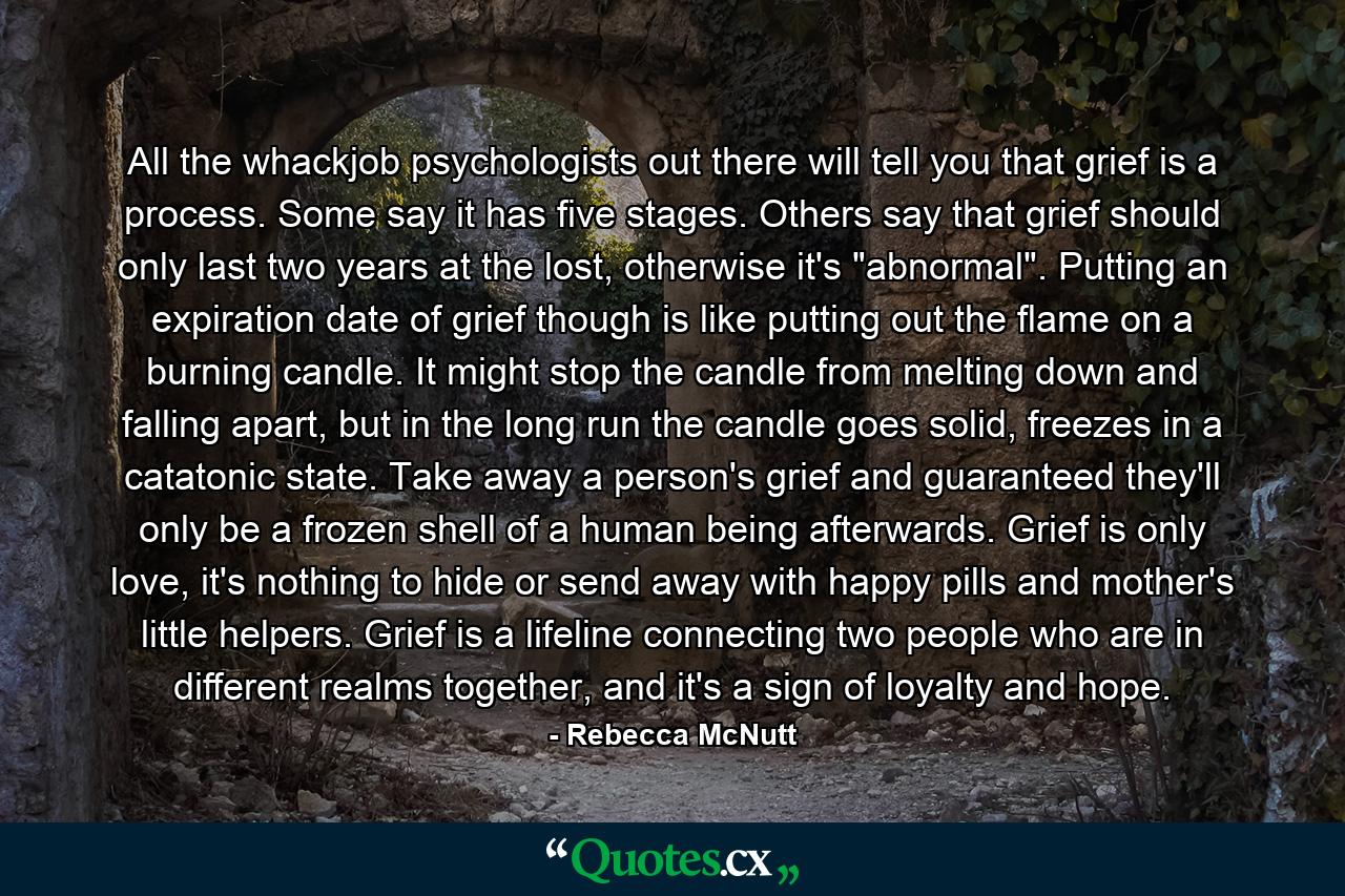 All the whackjob psychologists out there will tell you that grief is a process. Some say it has five stages. Others say that grief should only last two years at the lost, otherwise it's 