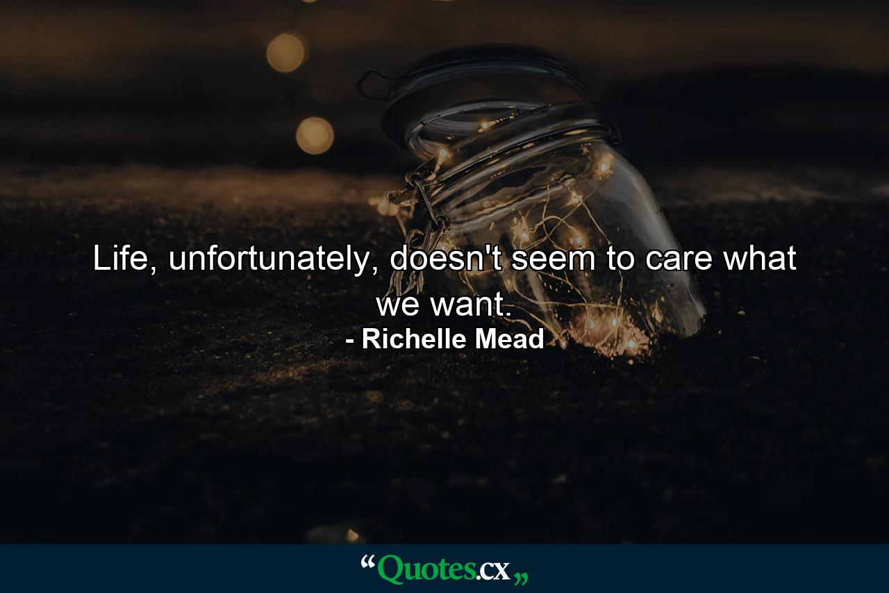 Life, unfortunately, doesn't seem to care what we want. - Quote by Richelle Mead