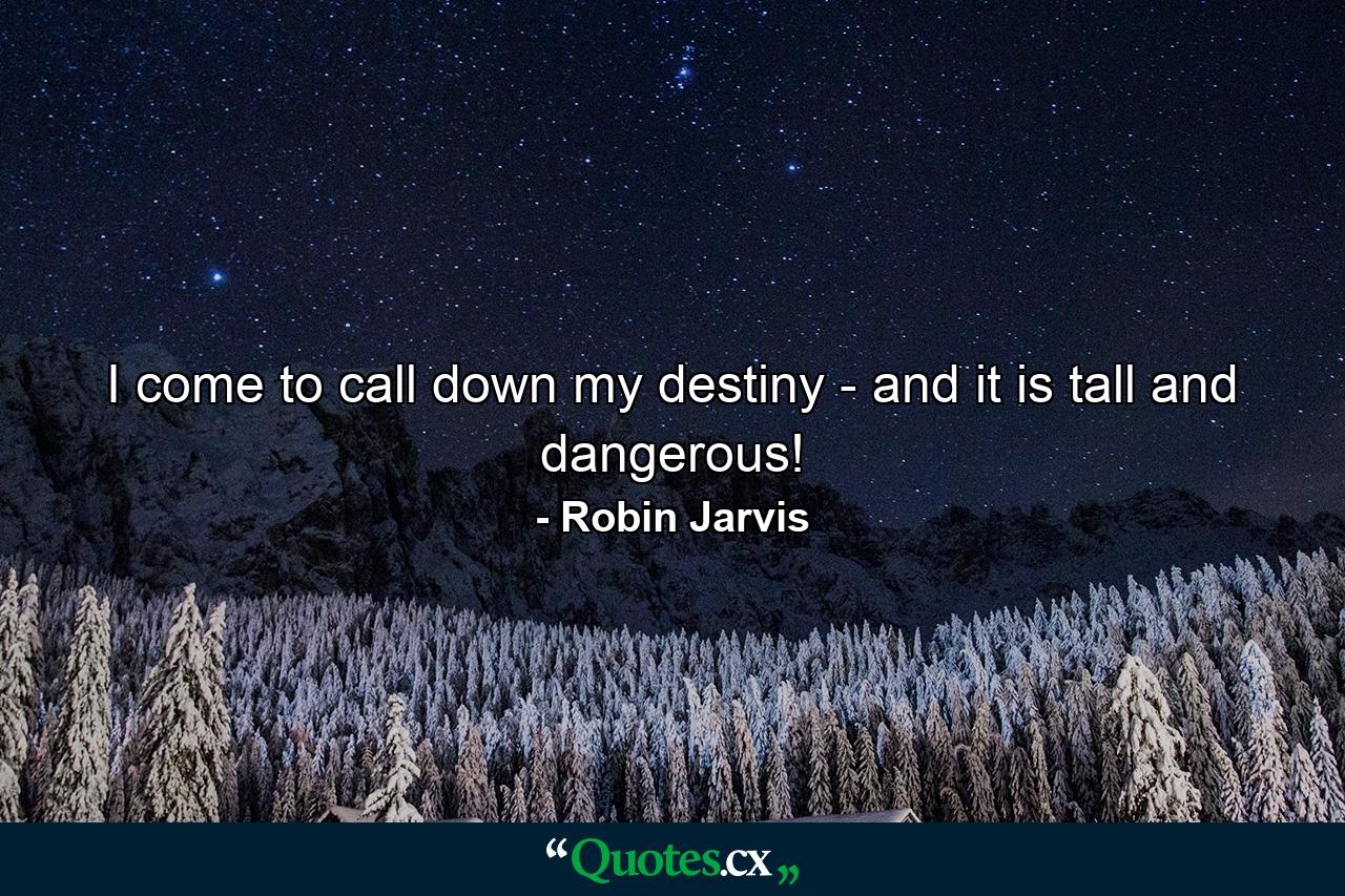 I come to call down my destiny - and it is tall and dangerous! - Quote by Robin Jarvis