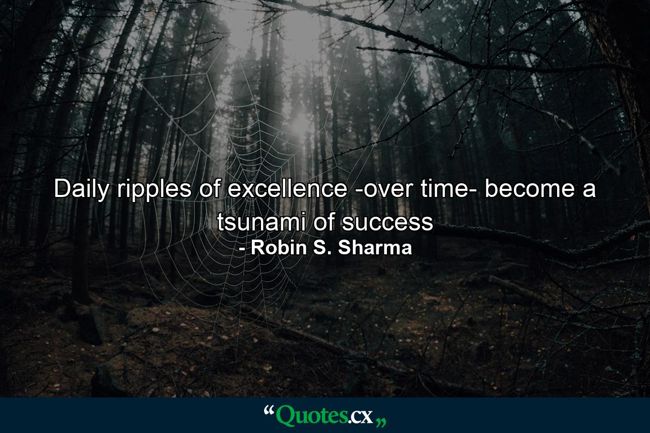 Daily ripples of excellence -over time- become a tsunami of success - Quote by Robin S. Sharma