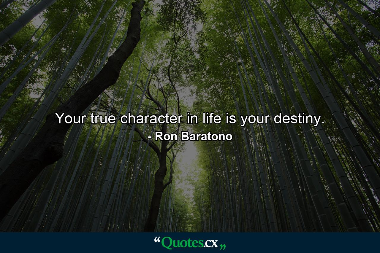 Your true character in life is your destiny. - Quote by Ron Baratono