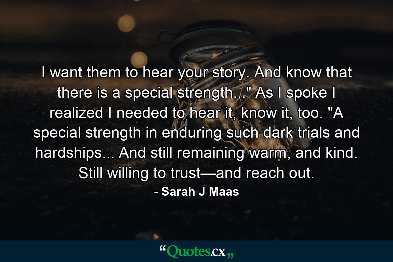 I want them to hear your story. And know that there is a special strength...