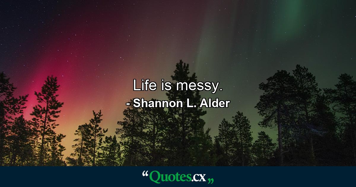 Life is messy. - Quote by Shannon L. Alder