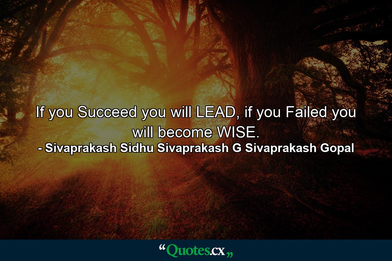 If you Succeed you will LEAD, if you Failed you will become WISE. - Quote by Sivaprakash Sidhu Sivaprakash G Sivaprakash Gopal