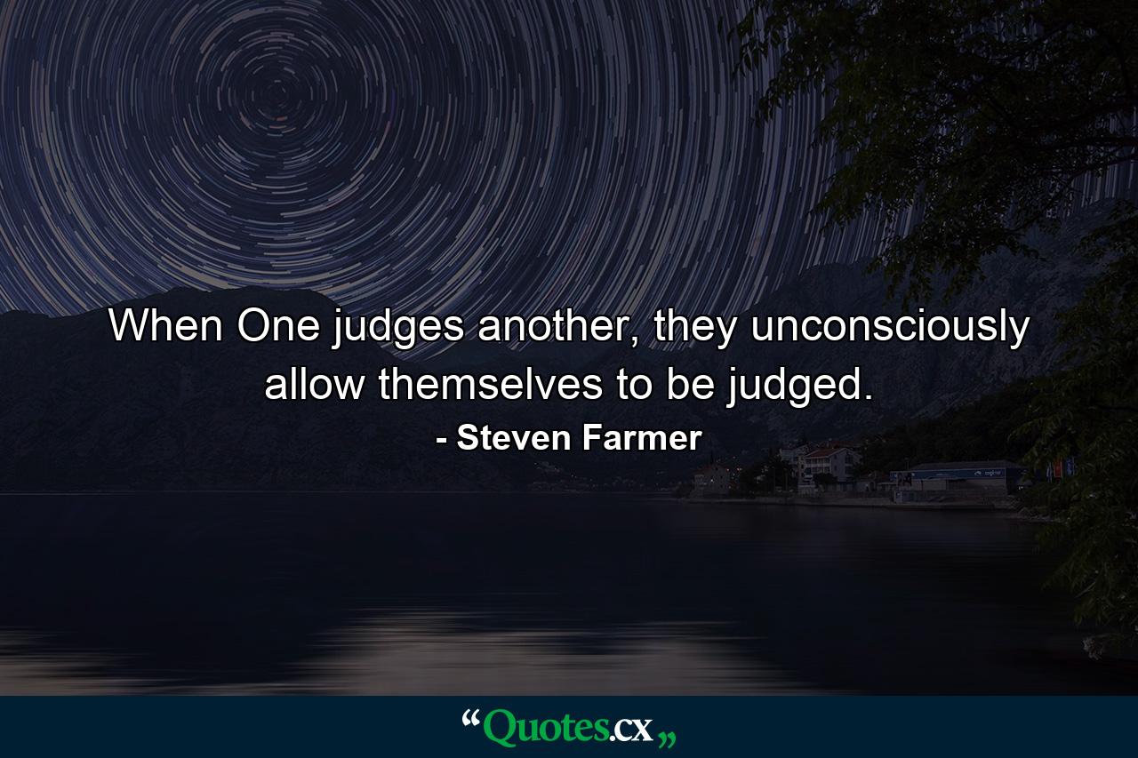 When One judges another, they unconsciously allow themselves to be judged. - Quote by Steven Farmer