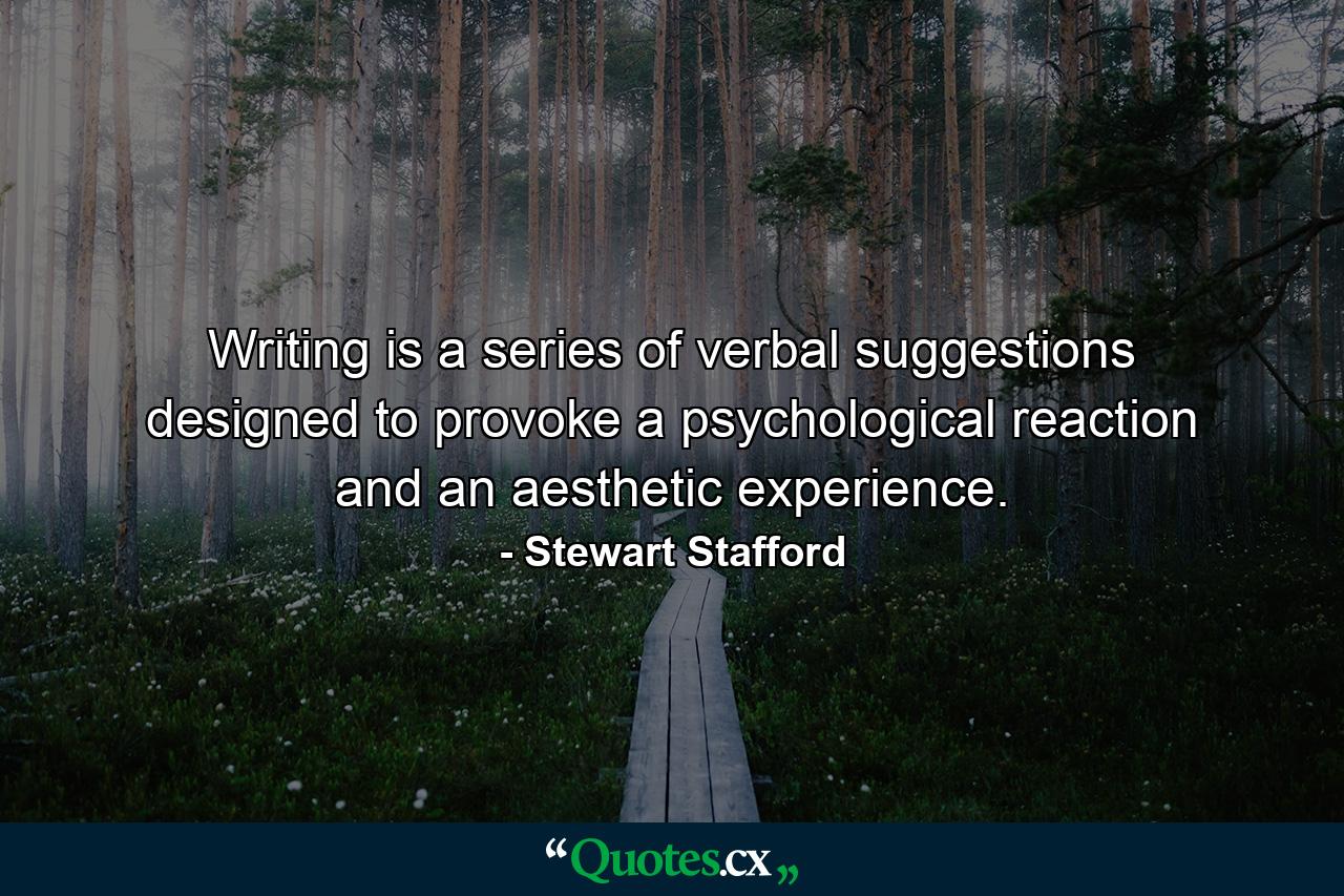 Writing is a series of verbal suggestions designed to provoke a psychological reaction and an aesthetic experience. - Quote by Stewart Stafford