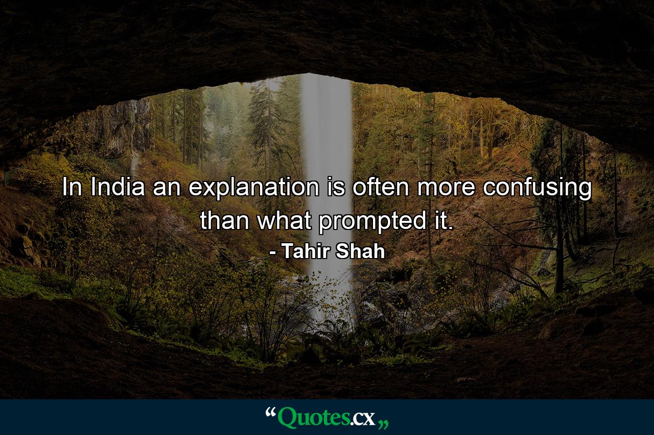 In India an explanation is often more confusing than what prompted it. - Quote by Tahir Shah