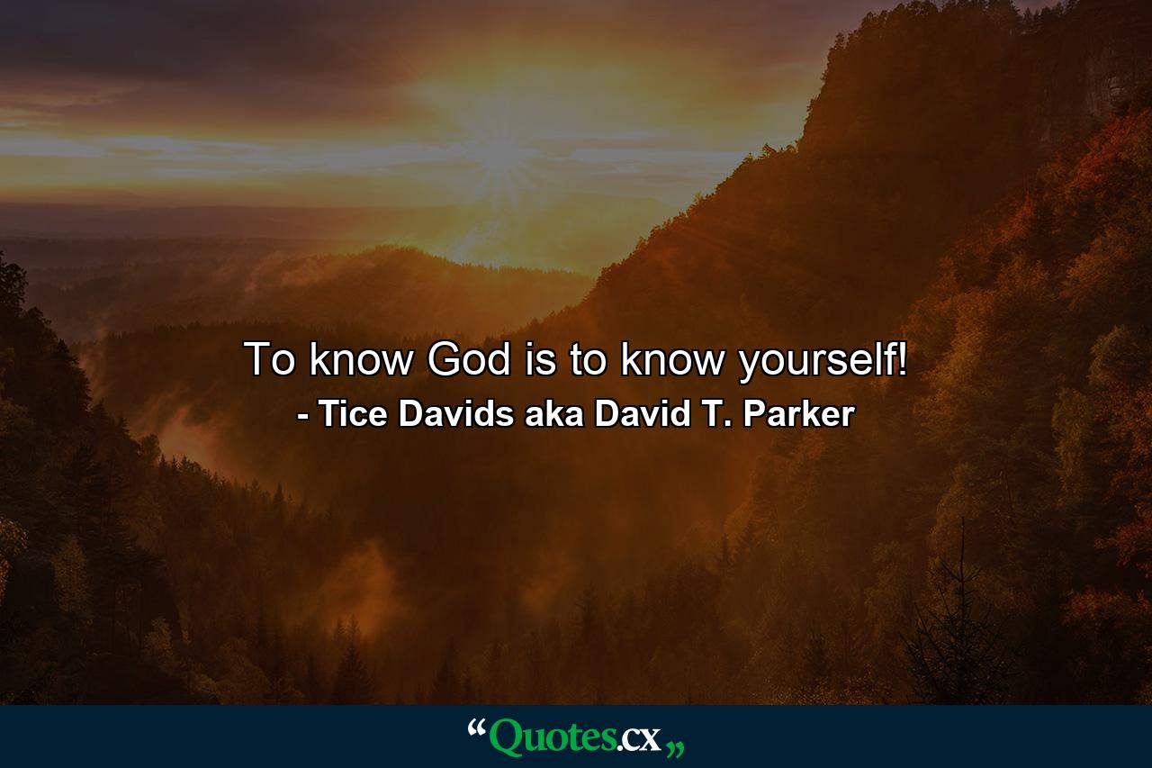 To know God is to know yourself! - Quote by Tice Davids aka David T. Parker