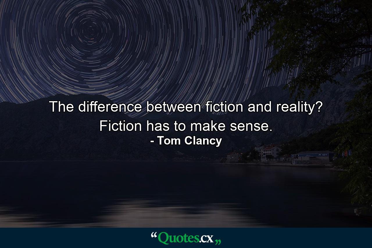 The difference between fiction and reality? Fiction has to make sense. - Quote by Tom Clancy