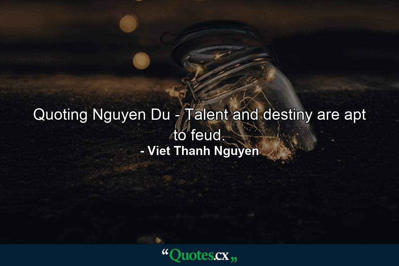 Quoting Nguyen Du - Talent and destiny are apt to feud. - Quote by Viet Thanh Nguyen