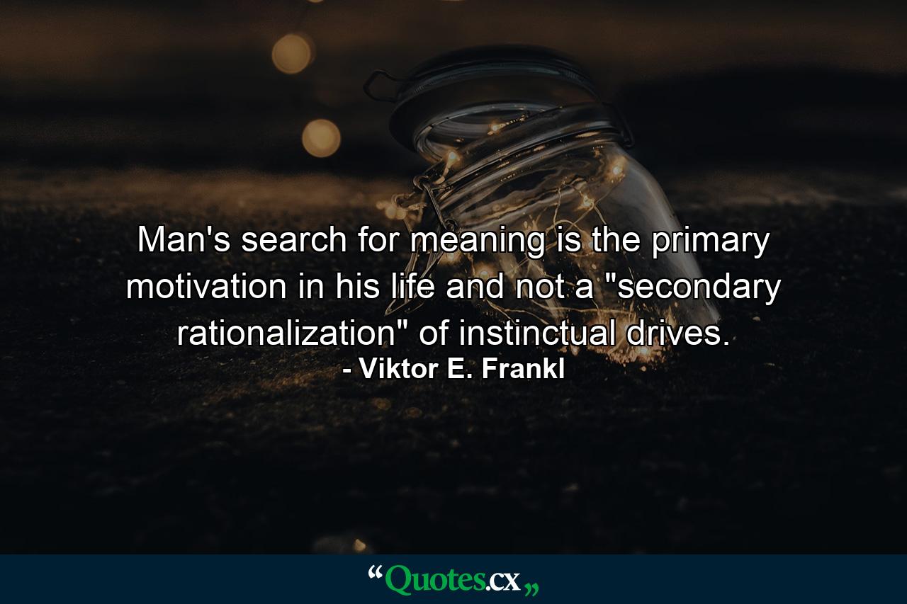 Man's search for meaning is the primary motivation in his life and not a 